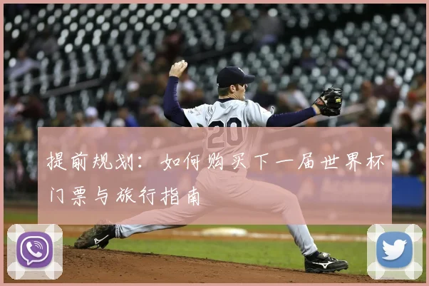 提前规划：如何购买下一届世界杯门票与旅行指南